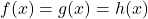 f(x) = g(x) = h(x)