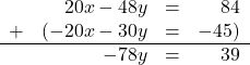 \[ \begin{array}{lrcr} & 20x-48y & = & 84 \\ + & (-20x-30y & = & -45 ) \\ \hline & -78y & = & 39\end{array}\]