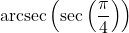 \text{arcsec}\left(\sec\left(\dfrac{\pi}{4}\right) \right)