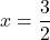 x = \dfrac{3}{2}