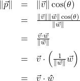 \[ \begin{array}{rcl} \| \vec{p} \| &=& \| \vec{v} \| \cos(\theta)\\[4pt] &=& \frac{ \| \vec{v} \| \| \vec{w} \| \cos(\theta)}{\| \vec{w} \|}\\[8pt] &=& \frac{\vec{v} \cdot \vec{w}}{\|\vec{w}\|}\\[8pt] &=& \vec{v} \cdot \left(\frac{1}{\|\vec{w}\|} \vec{w}\right)\\[10pt] &=& \vec{v} \cdot \bm\hat{w} \end{array}\]