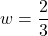 w = \dfrac{2}{3}