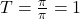 T = \frac{\pi}{\pi} = 1