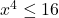 x^4 \leq 16