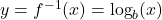 y = f^{-1}(x) = \log_{b}(x)