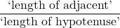 \dfrac{\text{`length of adjacent'}}{\text{`length of hypotenuse'}}