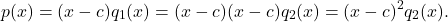 \[p(x) = (x-c) q_{1}(x) = (x-c) (x-c) q_{2}(x) = (x-c)^2 q_{2}(x).\]