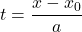 t = \dfrac{x - x_{0}}{a}