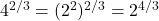 4^{2/3} = (2^2)^{2/3} = 2^{4/3}