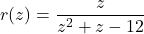 r(z) = \dfrac{z}{z^{2} + z - 12}