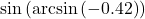 \sin\left(\arcsin\left(-0.42\right)\right)