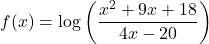 f(x) = \log\left(\dfrac{x^2+9x+18}{4x-20}\right)