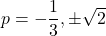 p = -\dfrac{1}{3}, \pm \sqrt{2}