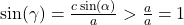 \sin(\gamma) = \frac{c \sin(\alpha)}{a} > \frac{a}{a} = 1