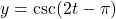 y = \csc (2t - \pi)