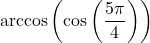 \arccos\left(\cos\left(\dfrac{5\pi}{4}\right) \right)