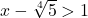 x-\sqrt[4]{5} > 1