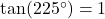 \tan(225^{\circ}) = 1