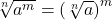 \sqrt[n]{a^m} = \left(\sqrt[n]{a}\right)^m