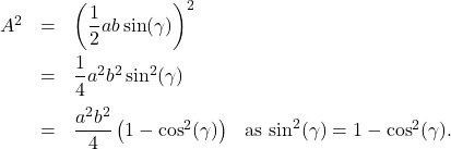 \[ \begin{array}{rclr} A^2 & = & \left(\dfrac{1}{2} ab \sin(\gamma)\right)^2 &\\[10pt] & = & \dfrac{1}{4} a^2 b^2 \sin^{2}(\gamma) & \\[10pt] & = & \dfrac{a^2b^2}{4} \left(1 - \cos^{2}(\gamma)\right) & \text{as $\sin^2(\gamma) = 1 - \cos^{2}(\gamma)$.} \\ \end{array}\]