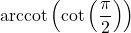 \text{arccot}\left(\cot\left(\dfrac{\pi}{2}\right) \right)