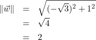 \[ \begin{array}{rcl} \| \vec{w}\| &=& \sqrt{(-\sqrt{3})^2+1^2} \\[4pt] &=& \sqrt{4} \\[4pt] &=& 2 \end{array} \]