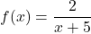 f(x) = \dfrac{2}{x+5}