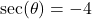 \sec(\theta) = -4