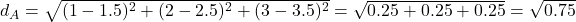 d_A = \sqrt{(1-1.5)^2 + (2-2.5)^2 + (3-3.5)^2} = \sqrt{0.25 + 0.25 + 0.25} = \sqrt{0.75} 