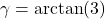 \gamma = \arctan(3)