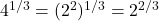 4^{1/3} = (2^2)^{1/3} = 2^{2/3}