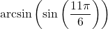 \arcsin\left(\sin\left(\dfrac{11\pi}{6}\right) \right)