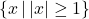 \left\{ x \, | \, |x| \geq 1\right\}