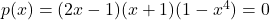 p(x) = (2x-1)(x+1)(1-x^4) = 0