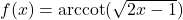 f(x) = \text{arccot}(\sqrt{2x-1})