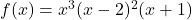 f(x) = x^3 (x-2)^2 (x+1)