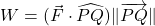 W = (\vec{F} \cdot \widehat{PQ}) \| \overrightarrow{PQ} \|