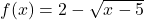 f(x) = 2-\sqrt{x - 5}