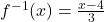 f^{-1}(x) = \frac{x-4}{3}