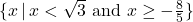 \{ x \, | \, x < \sqrt{3} \,\, \text{and} \,\, x \geq -\frac{8}{5} \}