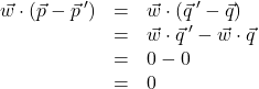 \[ \begin{array}{rcl} \vec{w} \cdot (\vec{p} - \vec{p} \,') & =& \vec{w} \cdot (\vec{q} \,' - \vec{q}) \\ &=& \vec{w} \cdot \vec{q} \,' - \vec{w} \cdot \vec{q} \\ &=& 0 - 0 \\ &=& 0 \end{array} \]