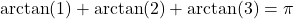 \arctan(1) + \arctan(2) + \arctan(3) = \pi