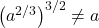 \left(a^{2/3}\right)^{3/2} \neq a