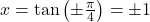 x = \tan\left( \pm \frac{\pi}{4}\right) = \pm 1