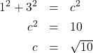 \[ \begin{array}{rcl} 1^2 + 3^2 &=& c^2 \\[4pt] c^2 &=& 10 \\[4pt] c &=& \sqrt{10} \end{array} \]