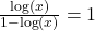 \frac{\log(x)}{1-\log(x)} = 1