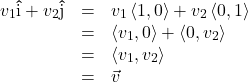 \[ \begin{array}{rcl} v_{1} \bm\hat{\text{i}} + v_{2} \bm\hat{\text{j}} &=& v_{1}\left<1,0\right> + v_{2}\left<0,1\right>\\ &=& \left<v_{1},0\right> + \left<0,v_{2}\right> \\ &=& \left<v_{1},v_{2}\right> \\ &=& \vec{v} \end{array}\]