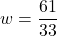 w = \dfrac{61}{33}