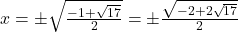 x = \pm \sqrt{\frac{-1 + \sqrt{17}}{2}} = \pm \frac{\sqrt{-2 + 2\sqrt{17}}}{2}