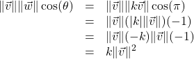 \[ \begin{array}{rcl} \| \vec{v} \| \| \vec{w} \| \cos(\theta) &=& \| \vec{v} \| \| k \vec{v} \| \cos(\pi) \\ &=& \| \vec{v} \| (|k| \| \vec{v} \|) (-1) \\ &=& \| \vec{v} \| (-k) \| \vec{v} \| (-1)\\ &=& k \| \vec{v} \|^2 \end{array} \]